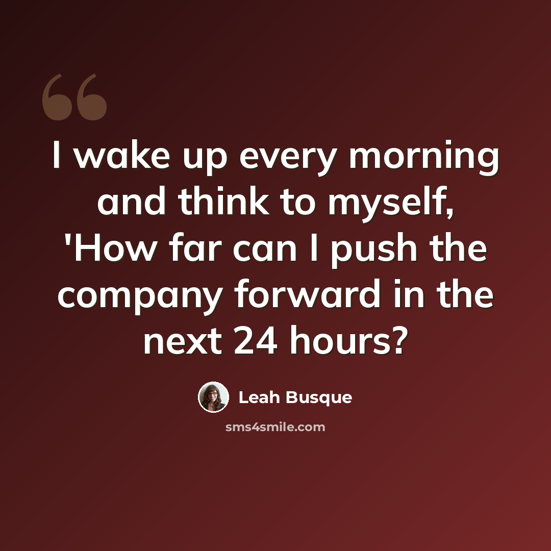 “I wake up every morning and think to myself, 'How far can I push the company forward in the next 24 hours?” quote by Leah Busque