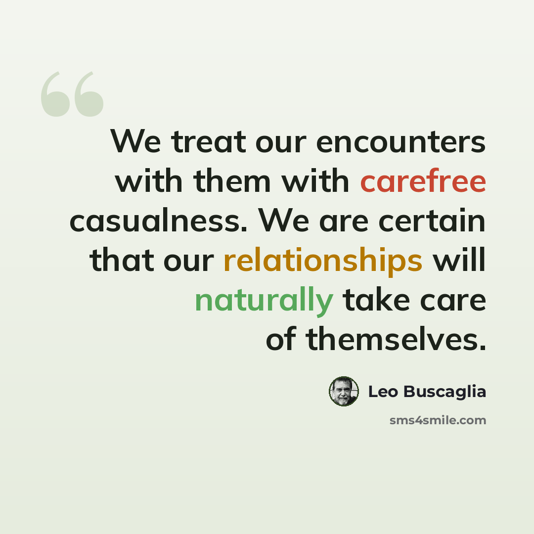 “We treat our encounters with them with carefree casualness. We are certain that our relationships will naturally take care of themselves.” quote by Leo Buscaglia