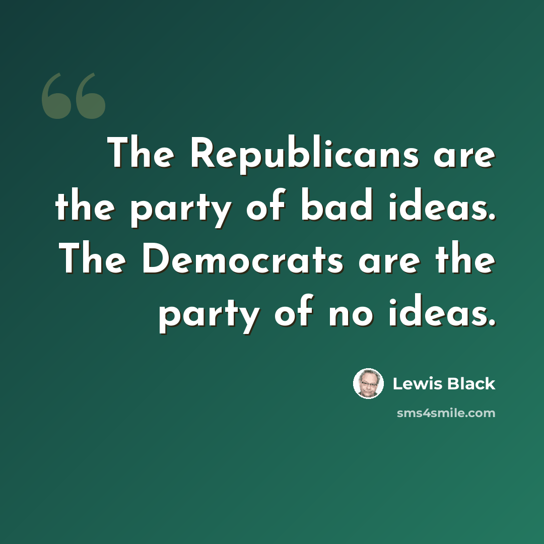 “The Republicans are the party of bad ideas. The Democrats are the party of no ideas.” quote by Lewis Black