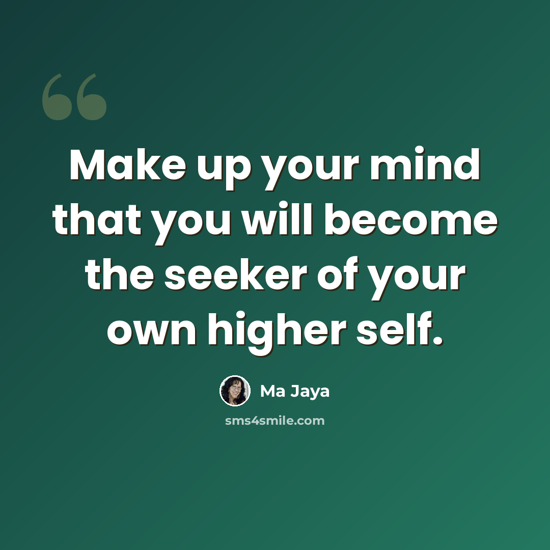 “Make up your mind that you will become the seeker of your own higher self.” quote by Ma Jaya