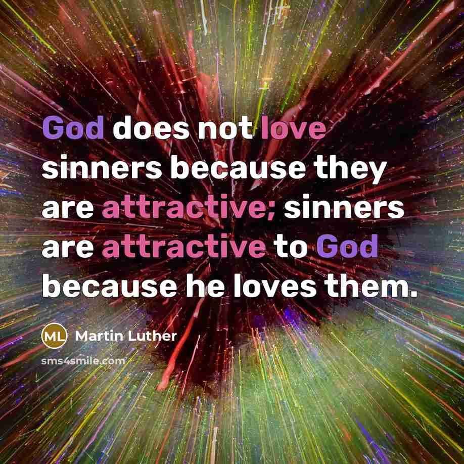 “God does not love sinners because they are attractive; sinners are attractive to God because he loves them.” quote by Martin Luther