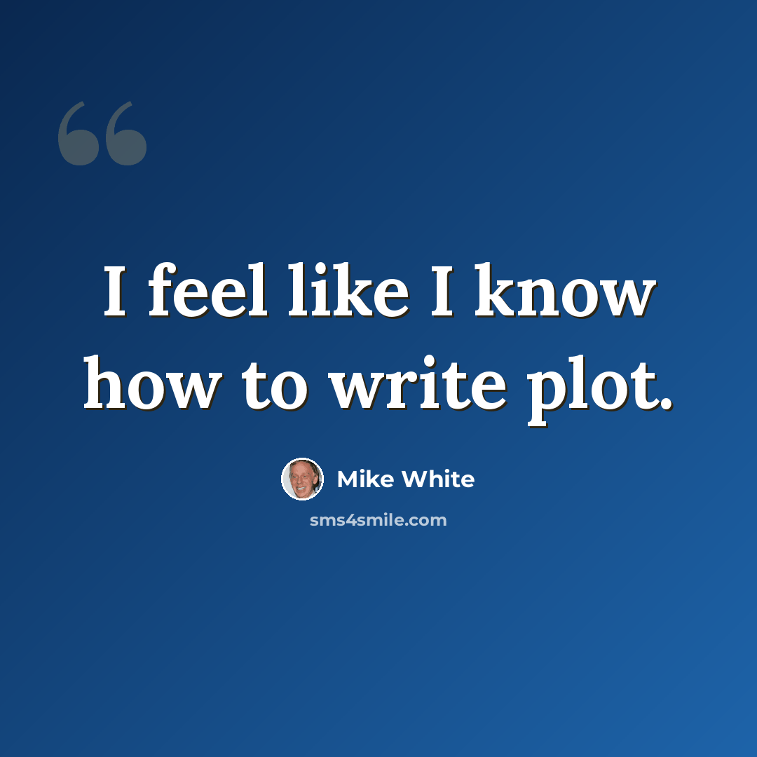 “I feel like I know how to write plot.” quote by Mike White