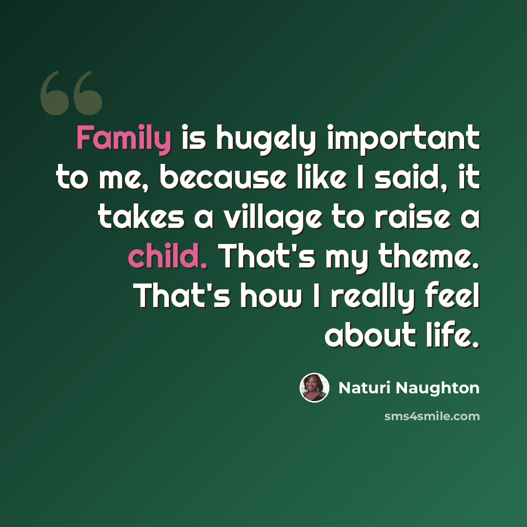 “Family is hugely important to me, because like I said, it takes a village to raise a child. That's my theme. That's how I really feel about life.” quote by Naturi Naughton