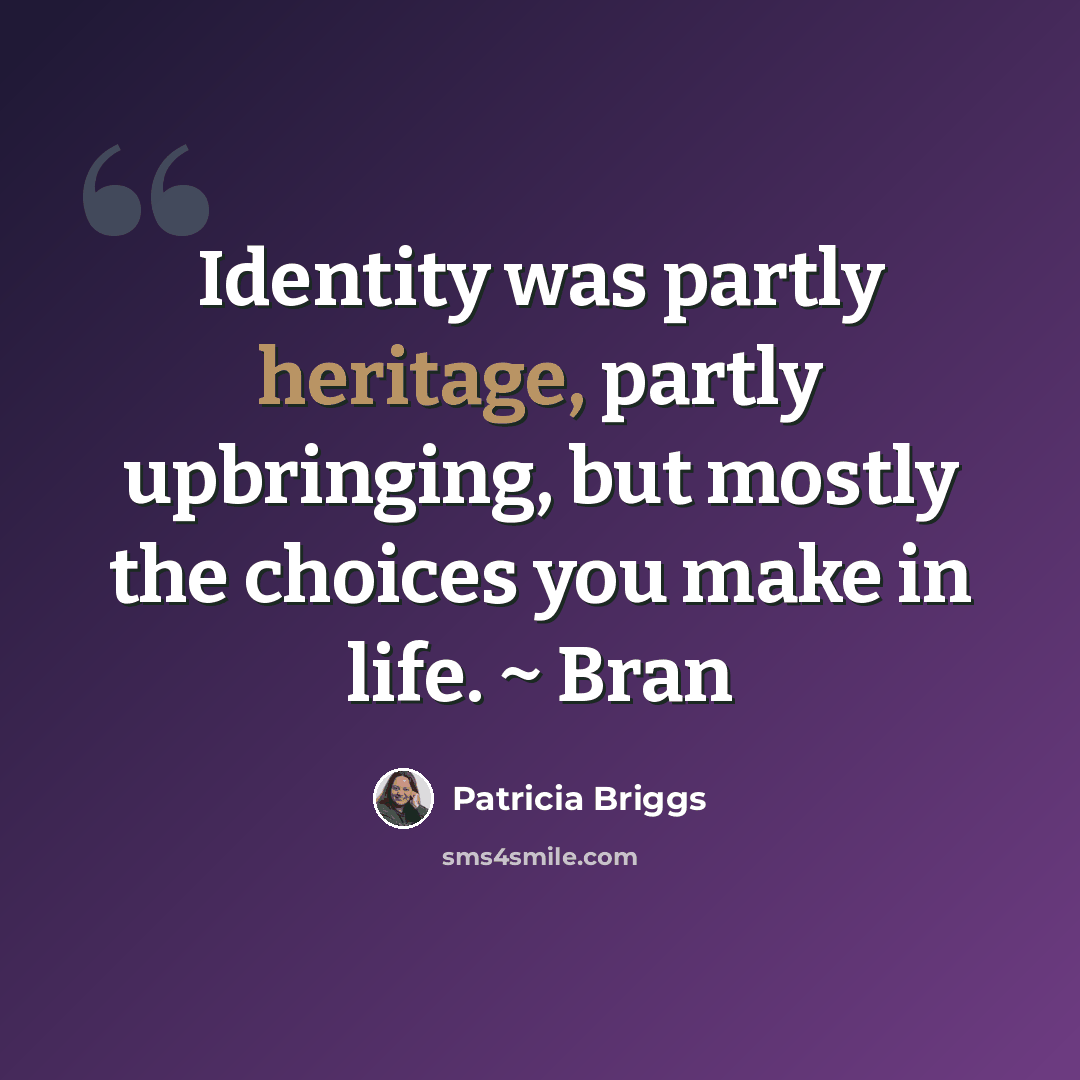 “Identity was partly heritage, partly upbringing, but mostly the choices you make in life. ~ Bran” quote by Patricia Briggs