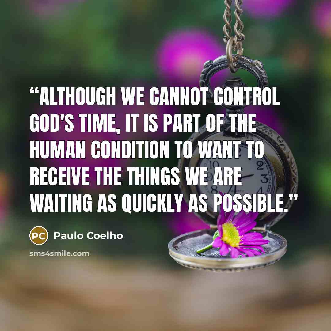 “Although we cannot control God's time, it is part of the human condition to want to receive the things we are waiting as quickly as possible.” quote by Paulo Coelho