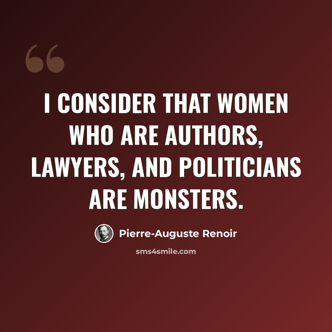“I consider that women who are authors, lawyers, and politicians are monsters.” quote by Pierre-Auguste Renoir