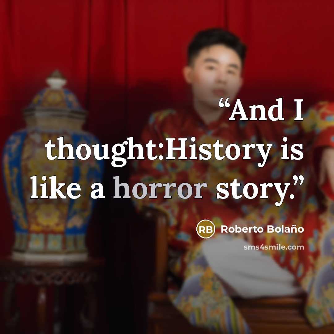 “And I thought:History is like a horror story.” quote by Roberto Bolaño