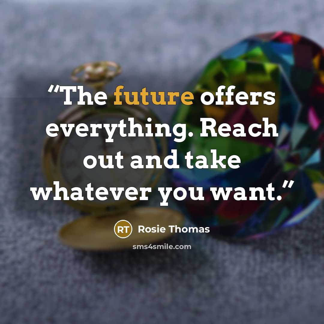 “The future offers everything. Reach out and take whatever you want.” quote by Rosie Thomas