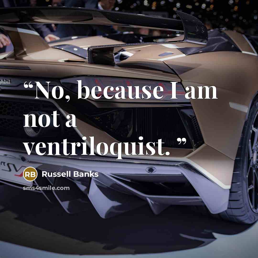 “No, because I am not a ventriloquist.” quote by Russell Banks