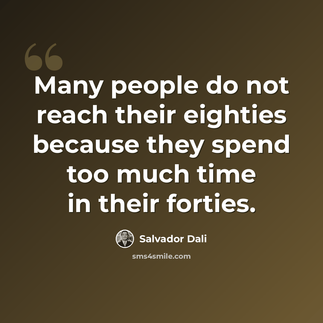 “Many people do not reach their eighties because they spend too much time in their forties.” quote by Salvador Dali