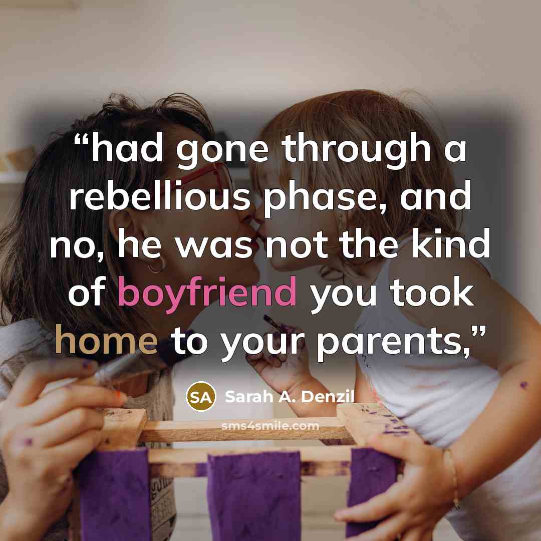 “had gone through a rebellious phase, and no, he was not the kind of boyfriend you took home to your parents,” quote by Sarah A. Denzil