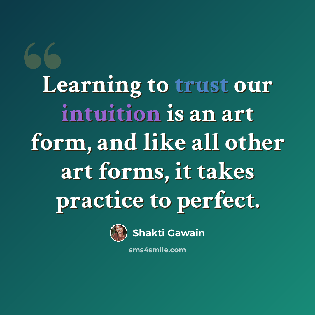 “Learning to trust our intuition is an art form, and like all other art forms, it takes practice to perfect.” quote by Shakti Gawain