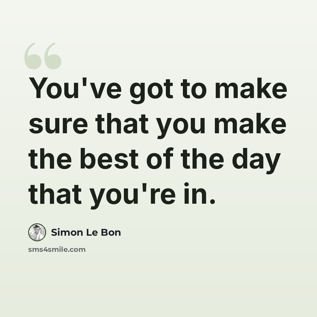“You've got to make sure that you make the best of the day that you're in.” quote by Simon Le Bon