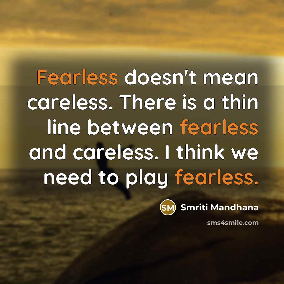 “Fearless doesn't mean careless. There is a thin line between fearless and careless. I think we need to play fearless.” quote by Smriti Mandhana