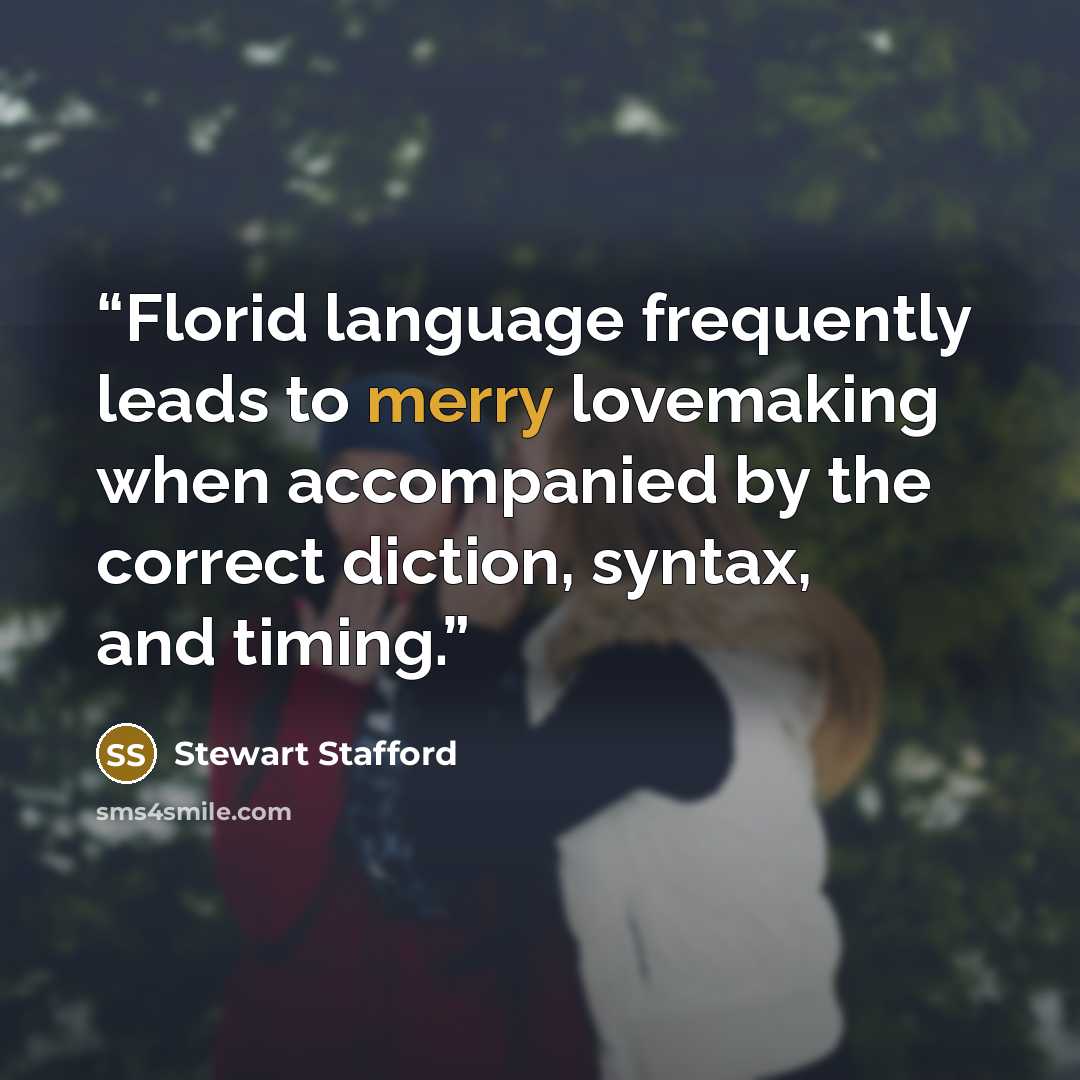 “Florid language frequently leads to merry lovemaking when accompanied by the correct diction, syntax, and timing.” quote by Stewart Stafford