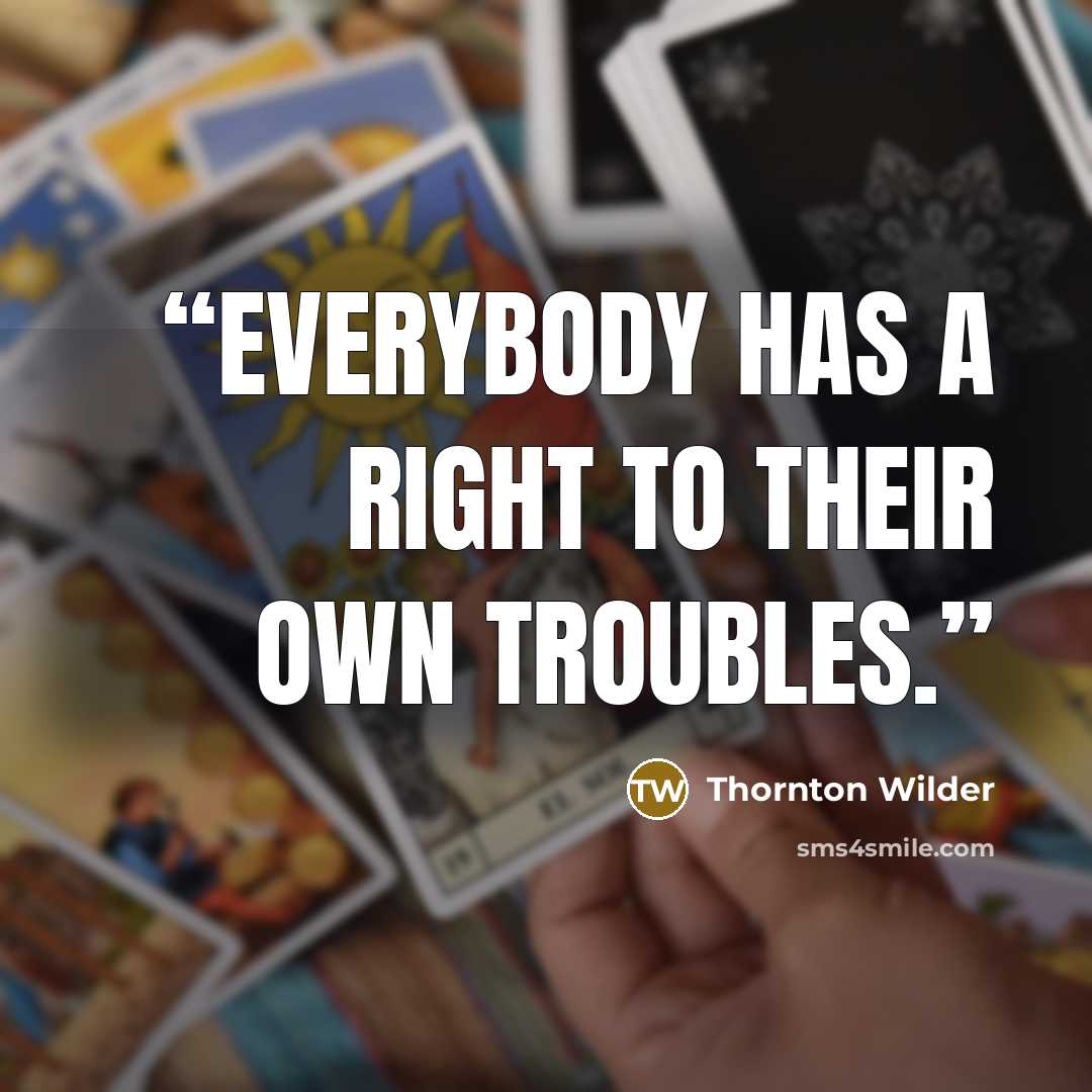 “Everybody has a right to their own troubles.” quote by Thornton Wilder