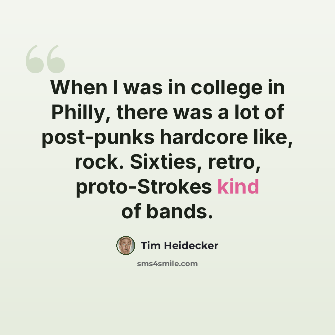 “When I was in college in Philly, there was a lot of post-punks hardcore like, rock. Sixties, retro, proto-Strokes kind of bands.” quote by Tim Heidecker