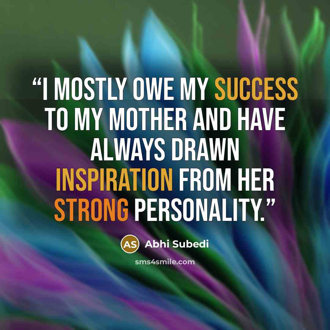 “I mostly owe my success to my mother and have always drawn inspiration from her strong personality.” quote by Abhi Subedi