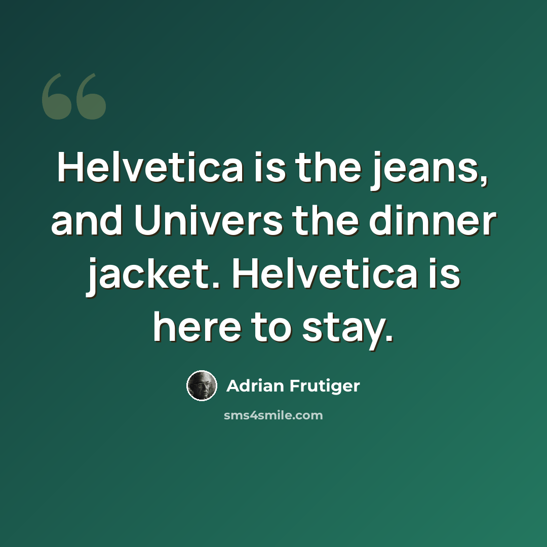 “Helvetica is the jeans, and Univers the dinner jacket. Helvetica is here to stay.” quote by Adrian Frutiger