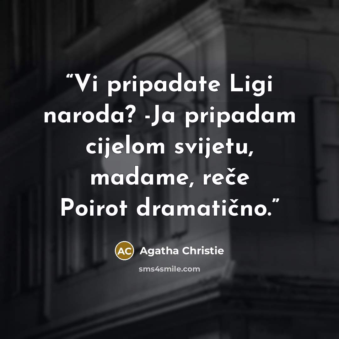 “Vi pripadate Ligi naroda? -Ja pripadam cijelom svijetu, madame, reče Poirot dramatično.” quote by Agatha Christie