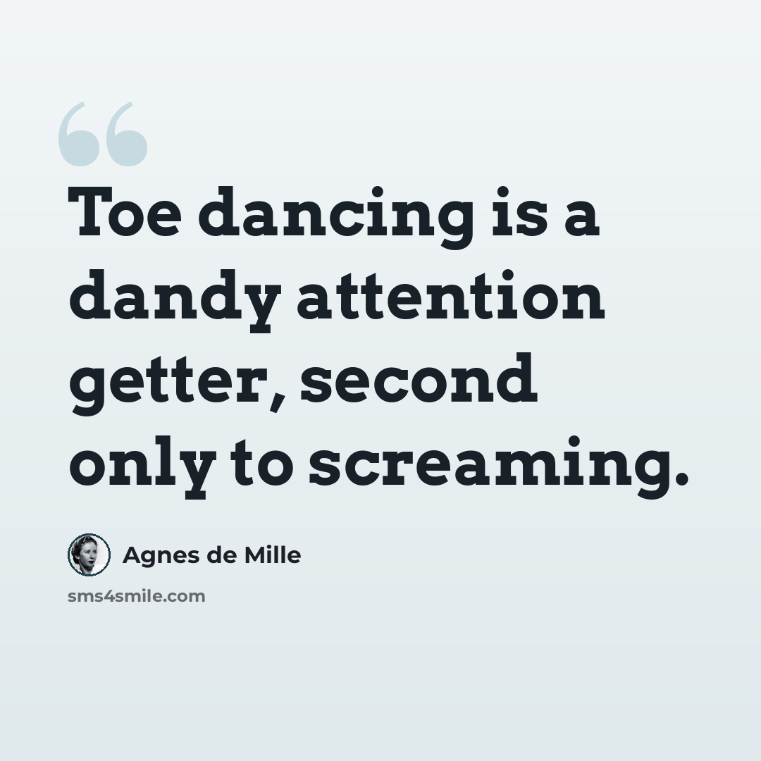 “Toe dancing is a dandy attention getter, second only to screaming.” quote by Agnes de Mille