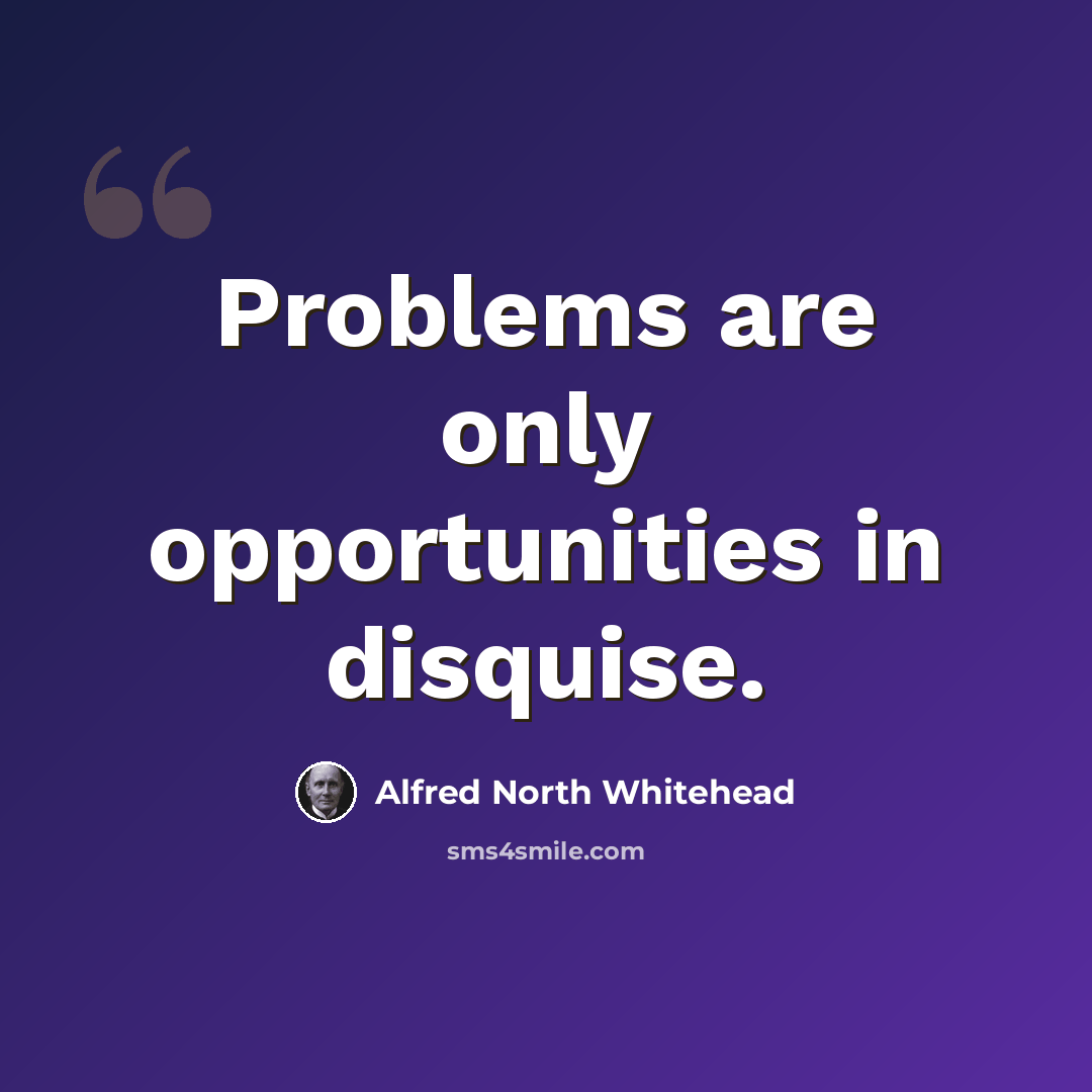 “Problems are only opportunities in disquise.” quote by Alfred North Whitehead