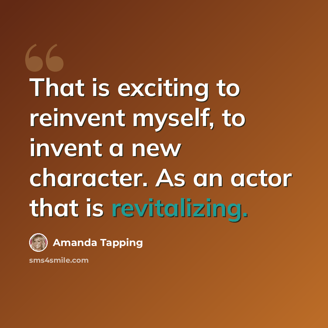 “That is exciting to reinvent myself, to invent a new character. As an actor that is revitalizing.” quote by Amanda Tapping