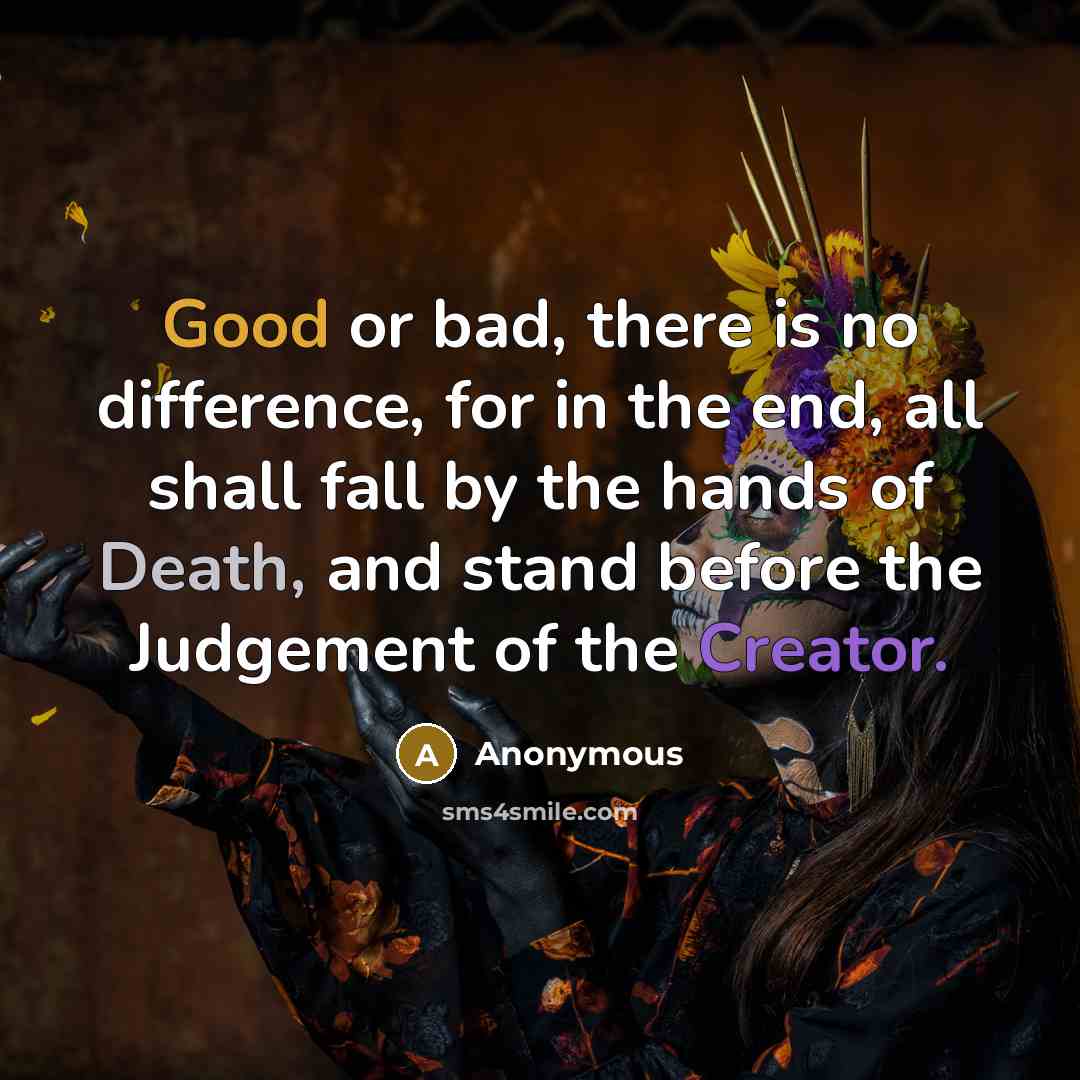 “Good or bad, there is no difference, for in the end, all shall fall by the hands of Death, and stand before the Judgement of the Creator.” quote by Anonymous