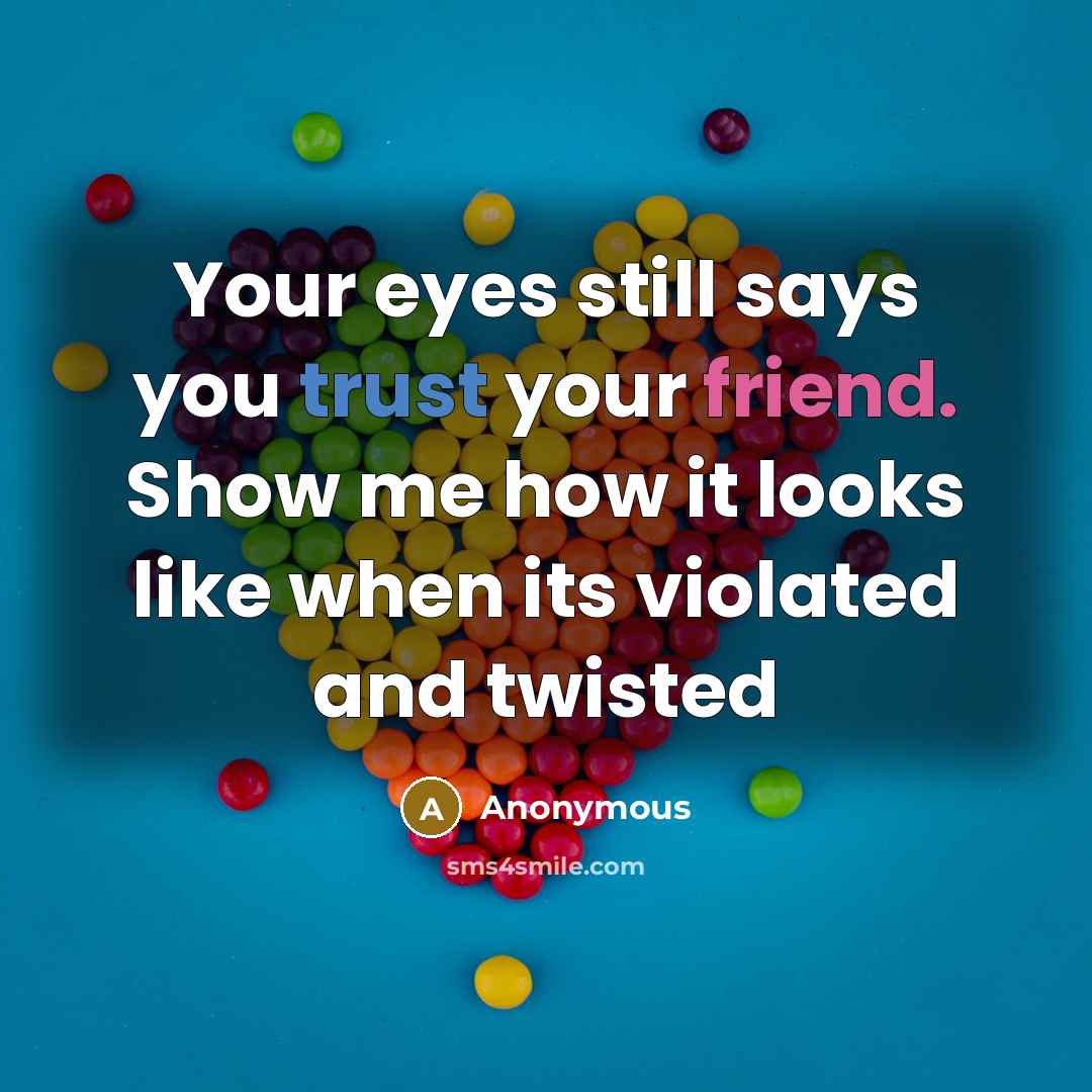 “Your eyes still says you trust your friend. Show me how it looks like when its violated and twisted” quote by Anonymous