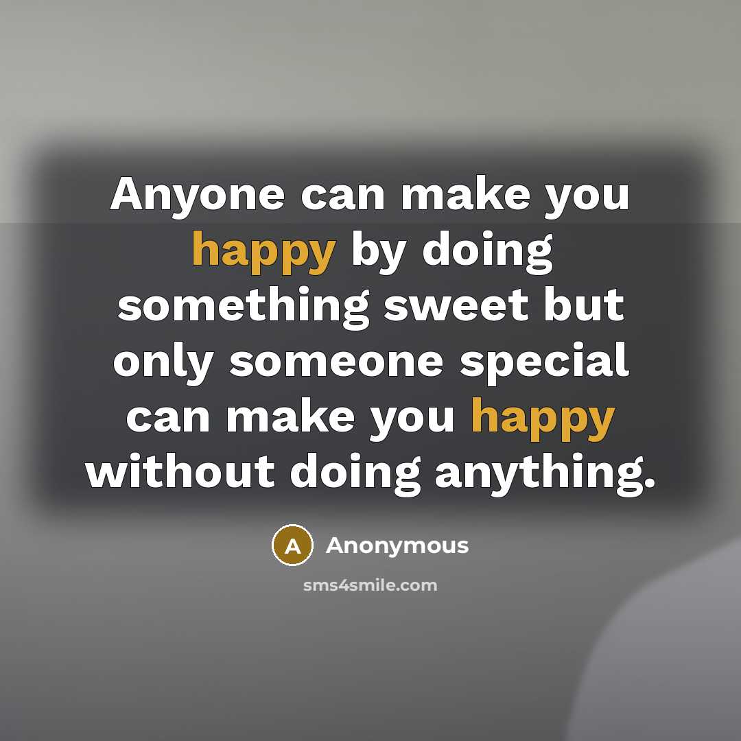 “Anyone can make you happy by doing something sweet but only someone special can make you happy without doing anything.” quote by Anonymous