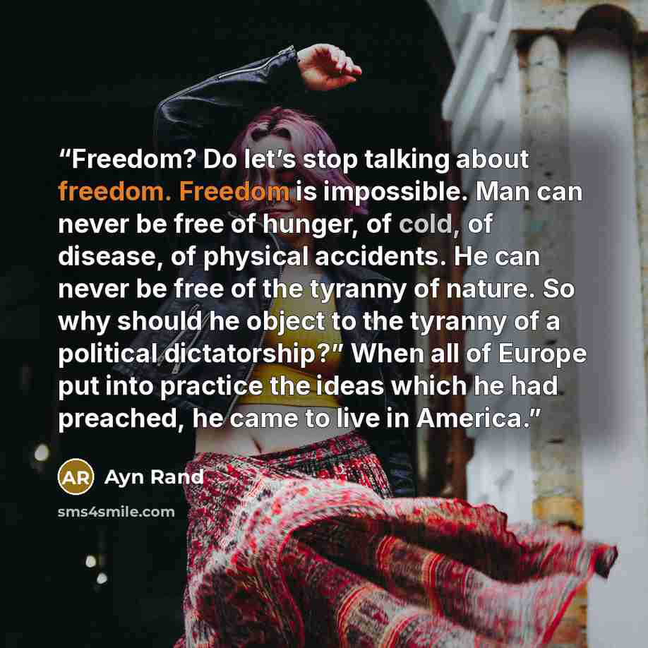 “Freedom? Do let’s stop talking about freedom. Freedom is impossible. Man can never be free of hunger, of cold, of disease, of physical accidents. He can never be free of the tyranny of nature. So why should he object to the tyranny of a political dictatorship?” When all of Europe put into practice…” quote by Ayn Rand