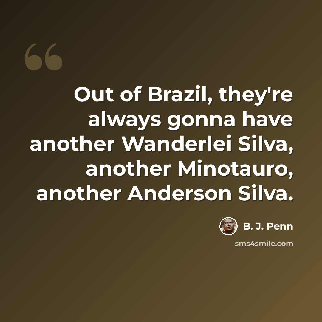 “Out of Brazil, they're always gonna have another Wanderlei Silva, another Minotauro, another Anderson Silva.” quote by B. J. Penn