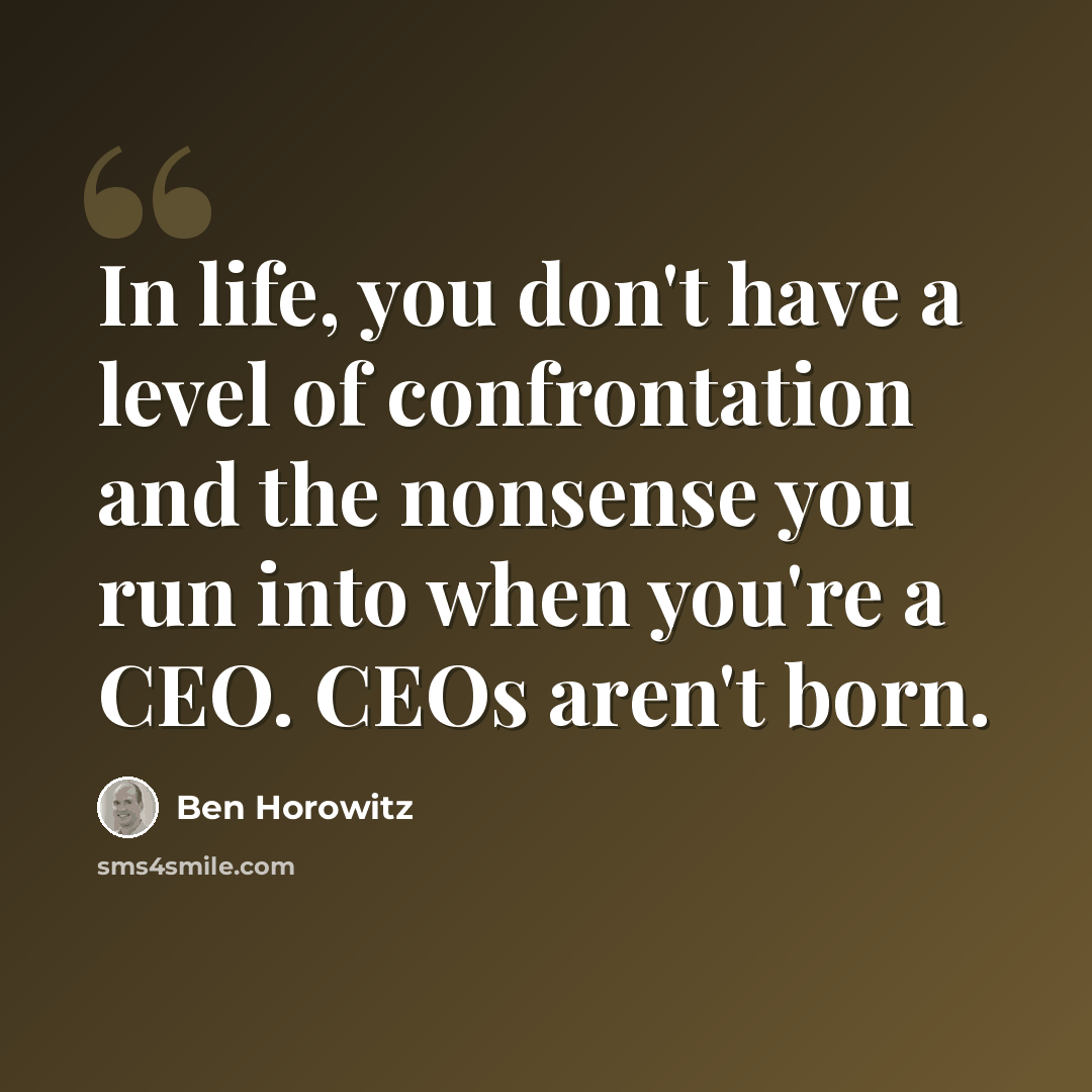 “In life, you don't have a level of confrontation and the nonsense you run into when you're a CEO. CEOs aren't born.” quote by Ben Horowitz