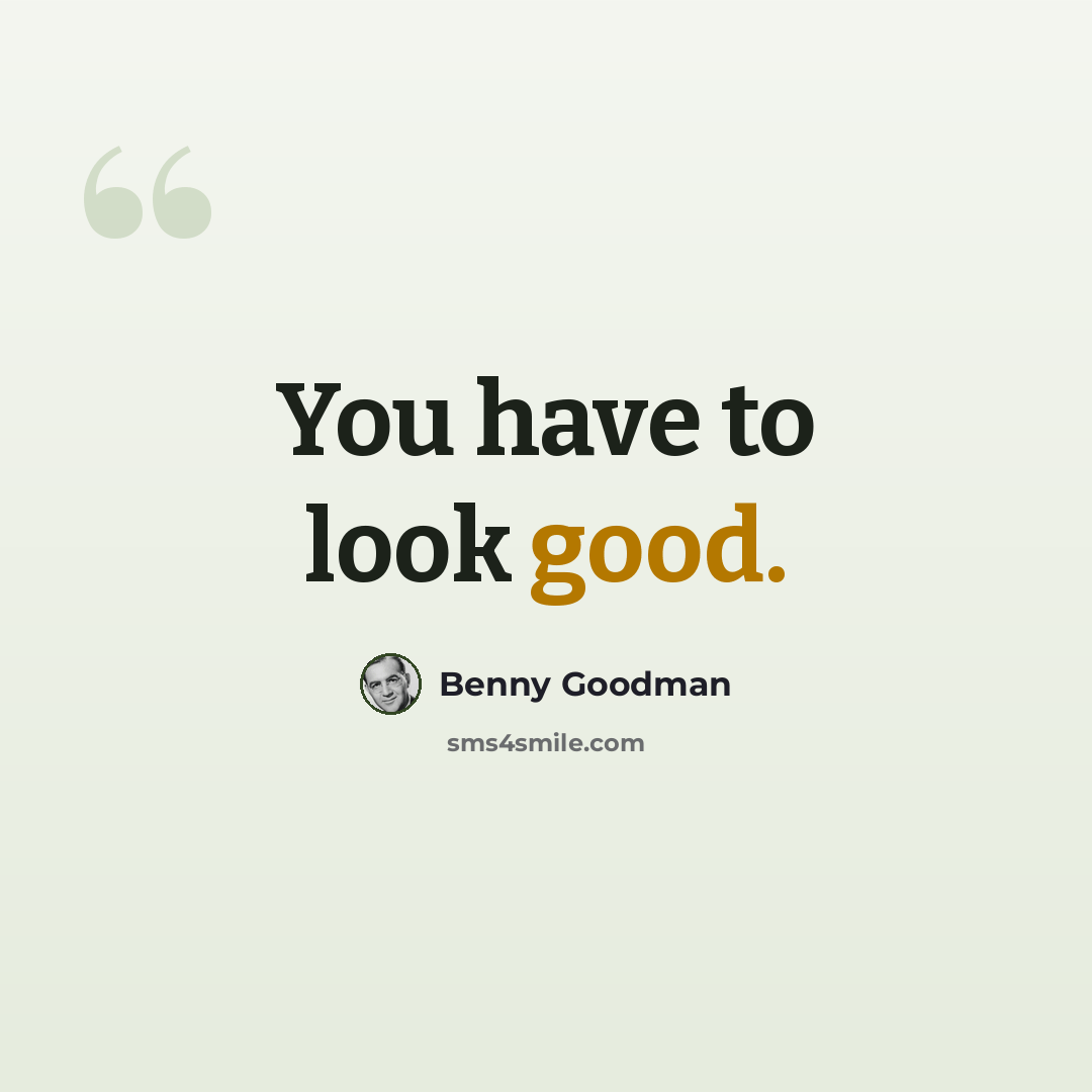 “You have to look good.” quote by Benny Goodman