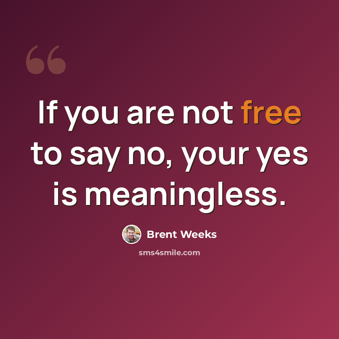 “If you are not free to say no, your yes is meaningless.” quote by Brent Weeks