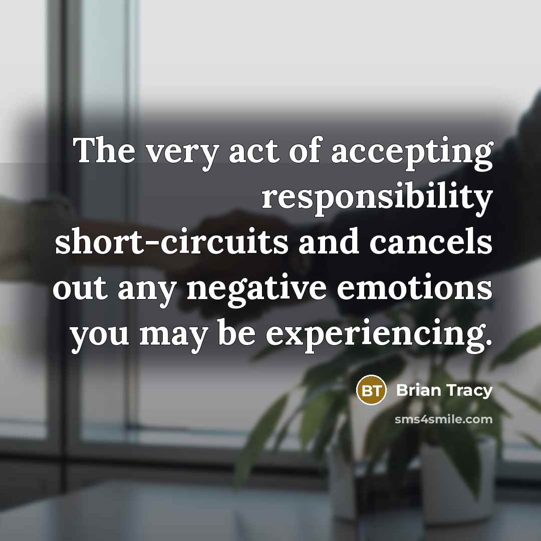 “The very act of accepting responsibility short-circuits and cancels out any negative emotions you may be experiencing.” quote by Brian Tracy