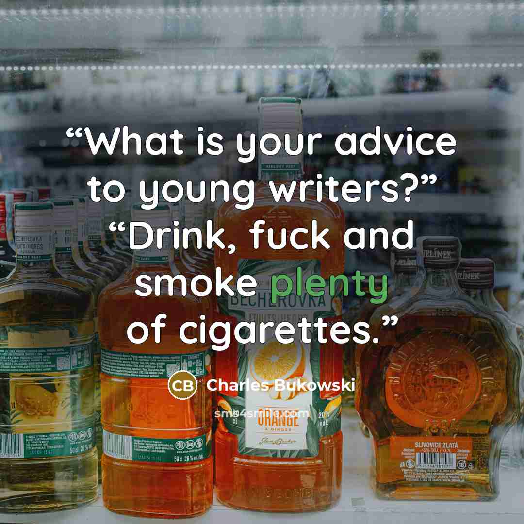 “What is your advice to young writers?” “Drink, fuck and smoke plenty of cigarettes.” quote by Charles Bukowski