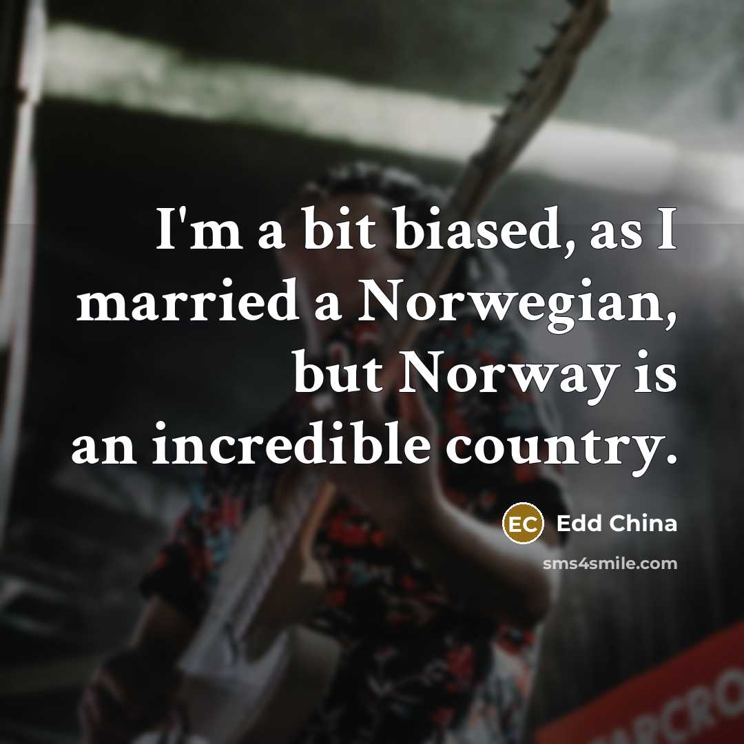“I'm a bit biased, as I married a Norwegian, but Norway is an incredible country.” quote by Edd China