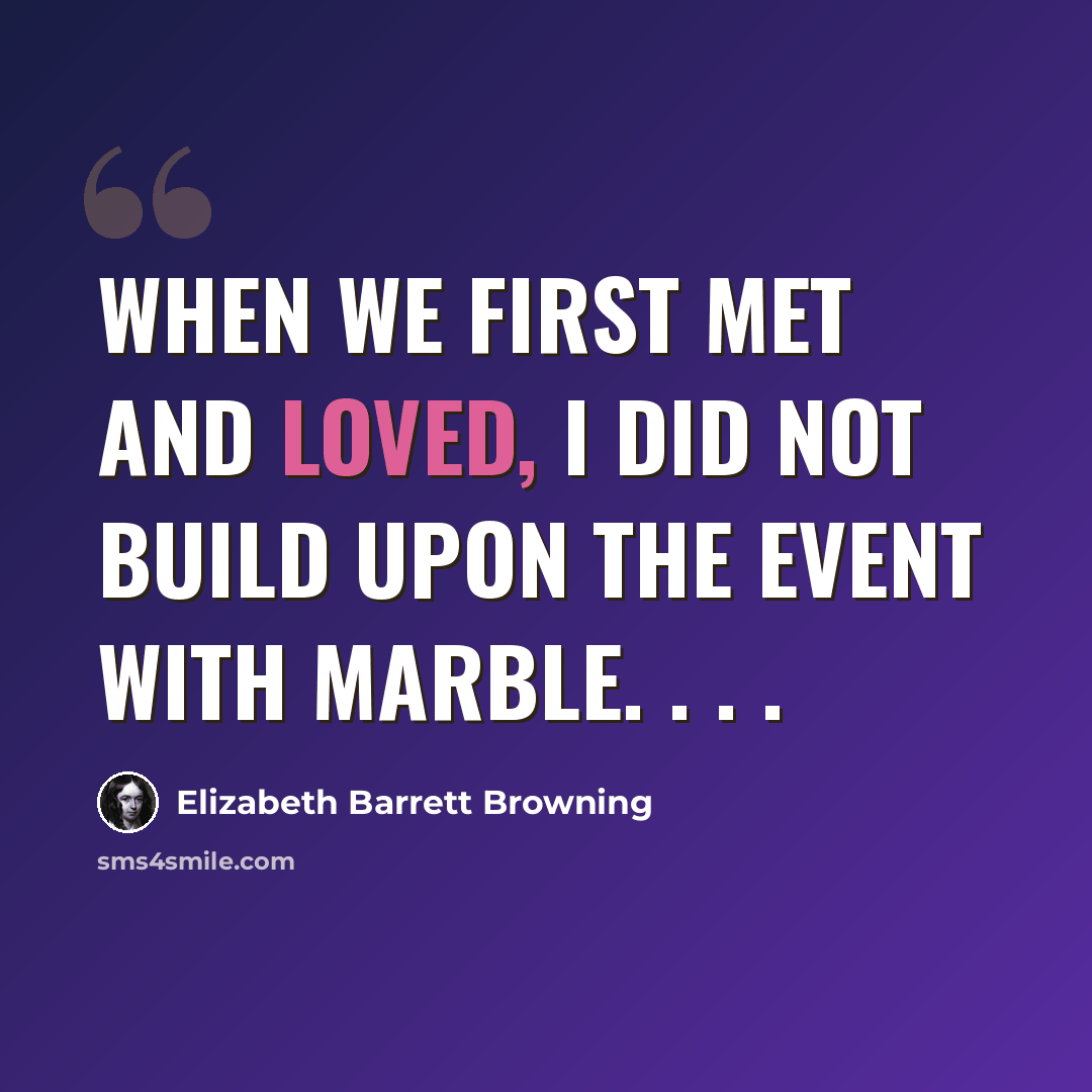 “When we first met and loved, I did not build Upon the event with marble. . . .” quote by Elizabeth Barrett Browning