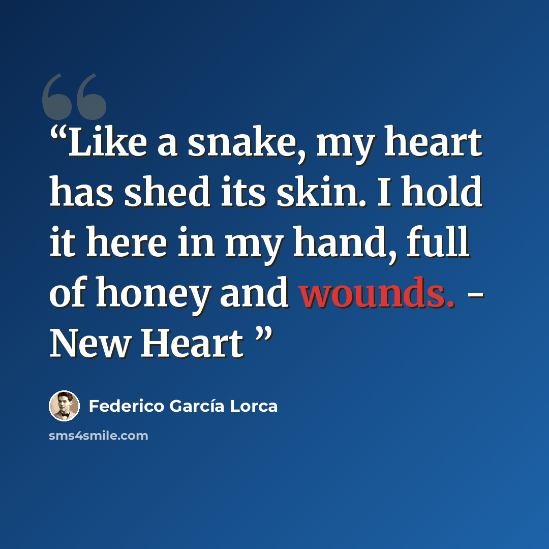 “Like a snake, my heart has shed its skin. I hold it here in my hand, full of honey and wounds. - New Heart” quote by Federico García Lorca