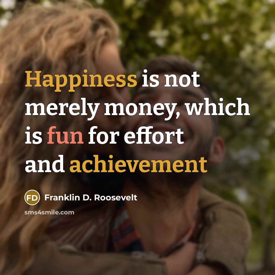 “Happiness is not merely money, which is fun for effort and achievement” quote by Franklin D. Roosevelt
