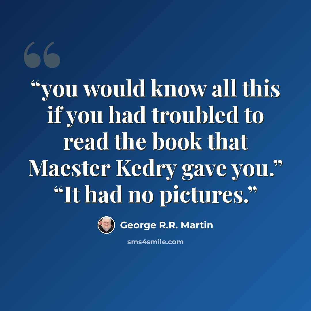 “you would know all this if you had troubled to read the book that Maester Kedry gave you.” “It had no pictures.” quote by George R.R. Martin