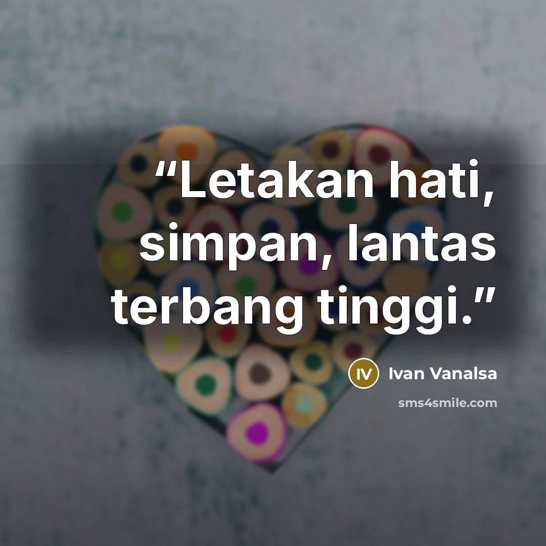 “Letakan hati, simpan, lantas terbang tinggi.” quote by Ivan Vanalsa