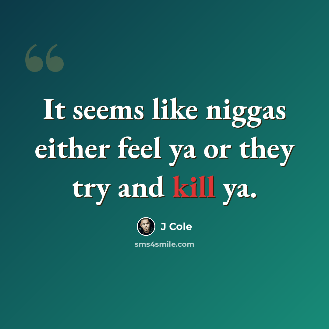 “It seems like niggas either feel ya or they try and kill ya.” quote by J Cole