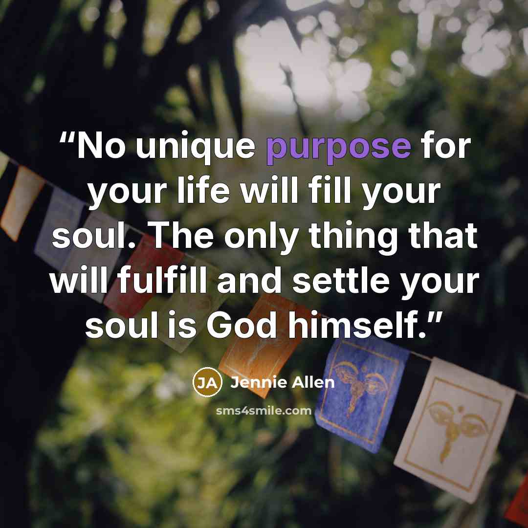 “No unique purpose for your life will fill your soul. The only thing that will fulfill and settle your soul is God himself.” quote by Jennie Allen