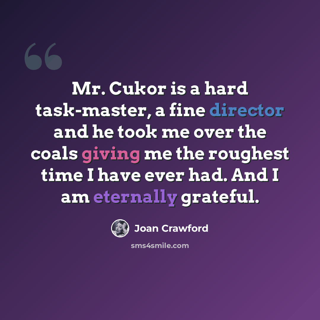 “Mr. Cukor is a hard task-master, a fine director and he took me over the coals giving me the roughest time I have ever had. And I am eternally grateful.” quote by Joan Crawford