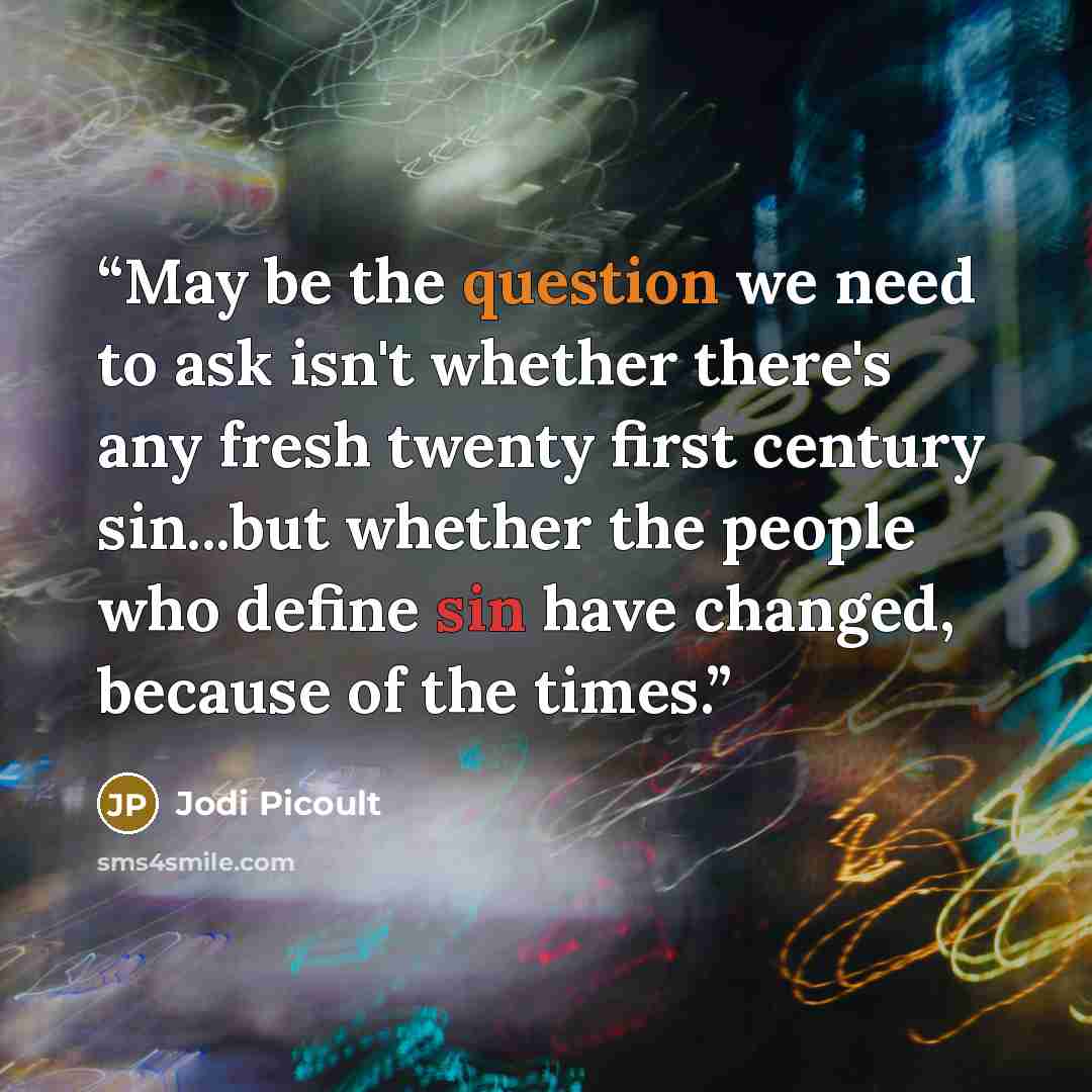 “May be the question we need to ask isn't whether there's any fresh twenty first century sin...but whether the people who define sin have changed, because of the times.” quote by Jodi Picoult