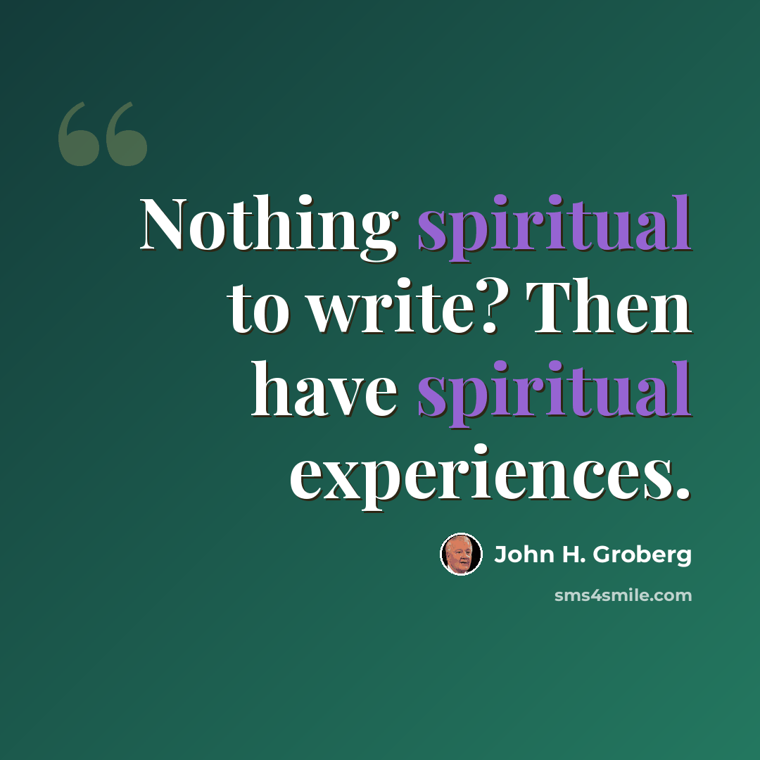 “Nothing spiritual to write? Then have spiritual experiences.” quote by John H. Groberg