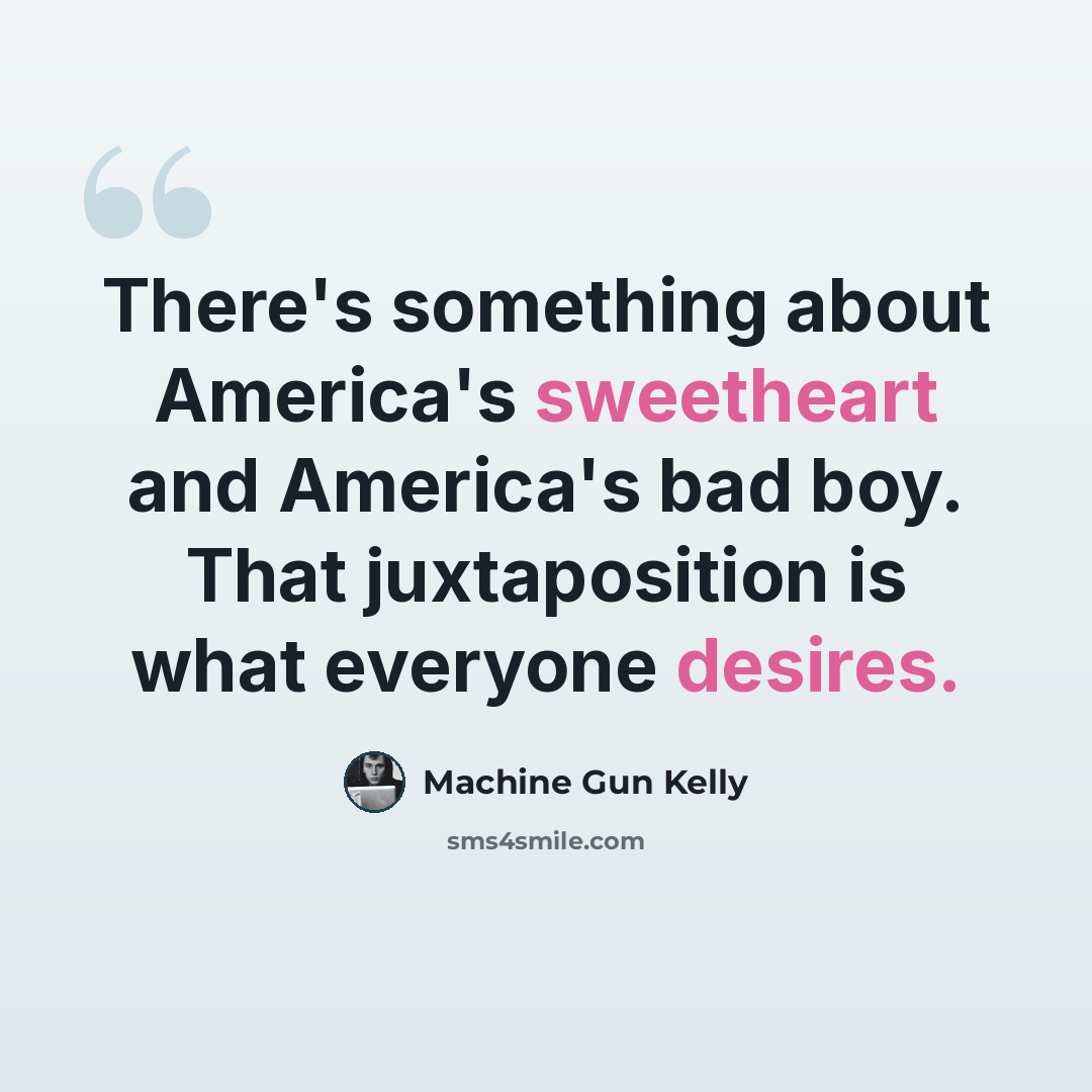 “There's something about America's sweetheart and America's bad boy. That juxtaposition is what everyone desires.” quote by Machine Gun Kelly