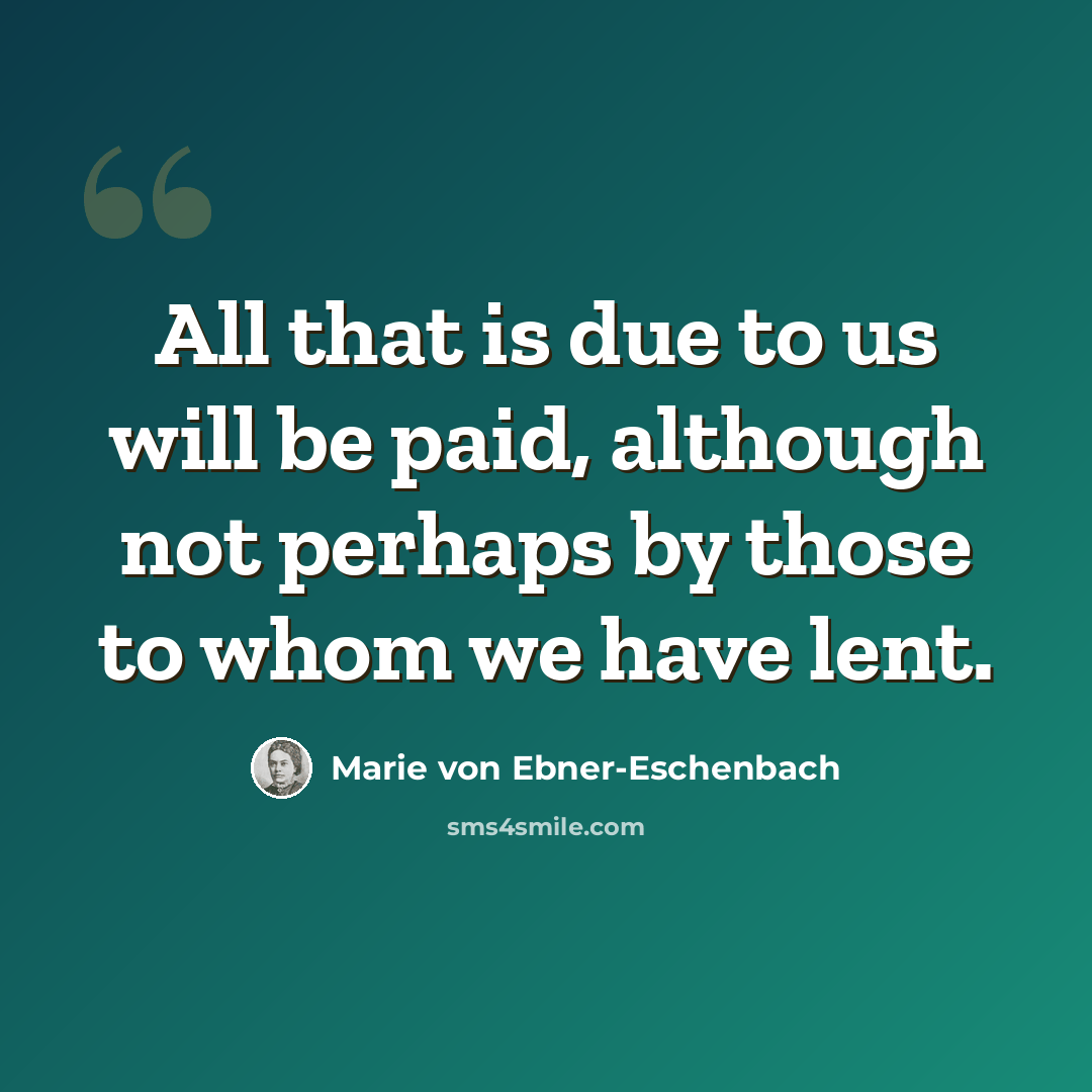 “All that is due to us will be paid, although not perhaps by those to whom we have lent.” quote by Marie von Ebner-Eschenbach